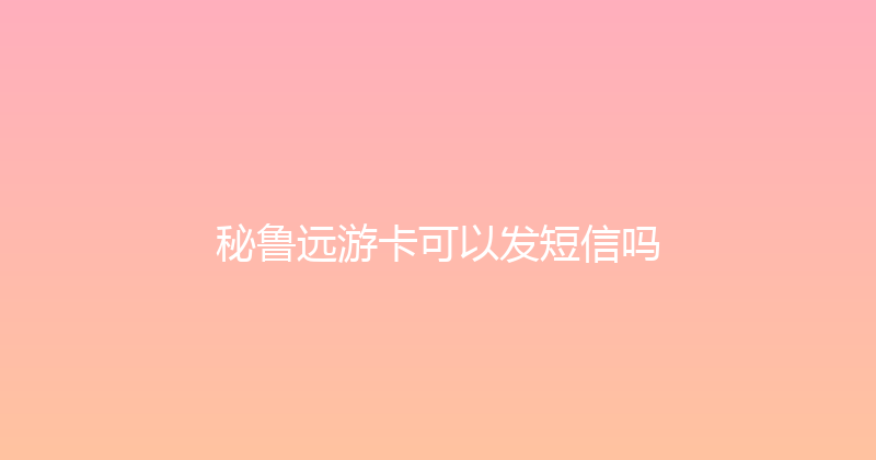 秘鲁远游卡可以发短信吗 