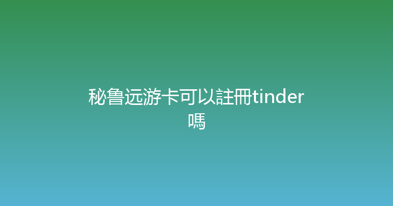 秘鲁远游卡可以註冊tinder嗎 