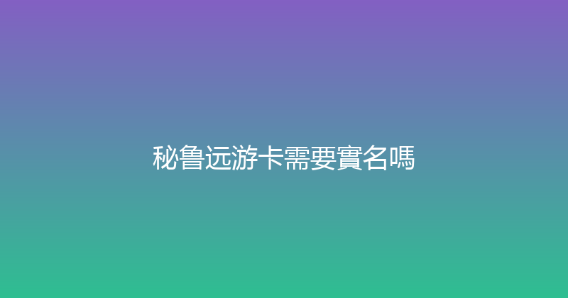 秘鲁远游卡需要實名嗎 