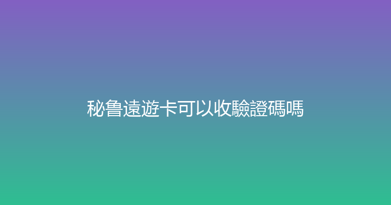 秘鲁遠遊卡可以收驗證碼嗎 