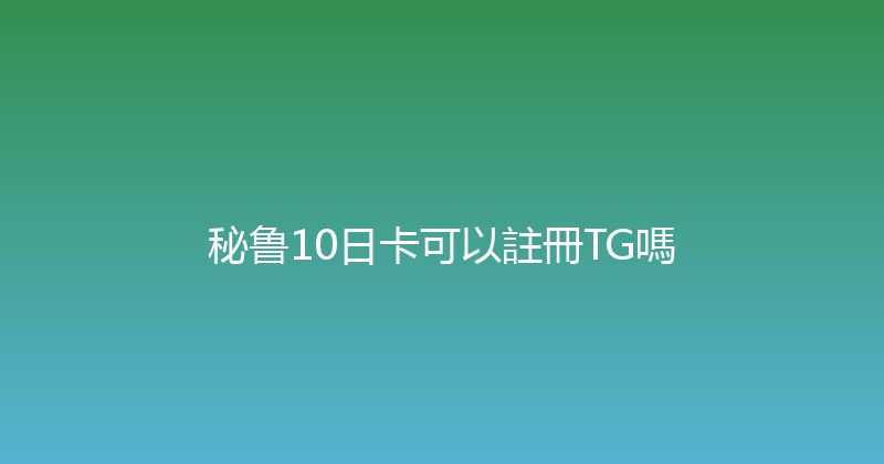 秘鲁10日卡可以註冊TG嗎 