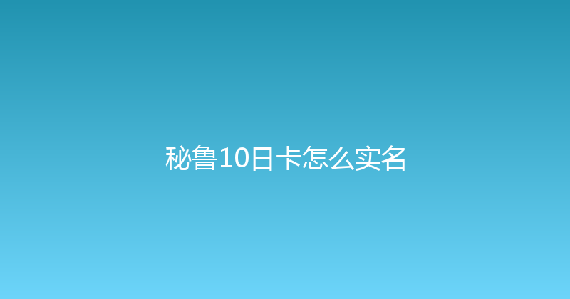秘鲁10日卡怎么实名 