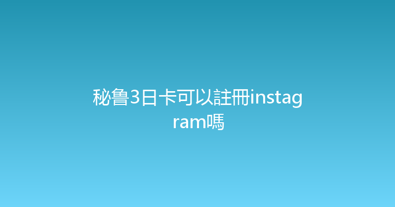 秘鲁3日卡可以註冊instagram嗎 