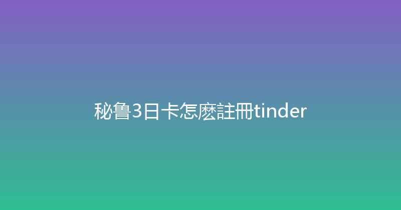 秘鲁3日卡怎麽註冊tinder 