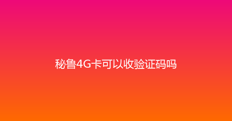 秘鲁4G卡可以收验证码吗 