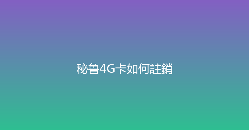 秘鲁4G卡如何註銷 