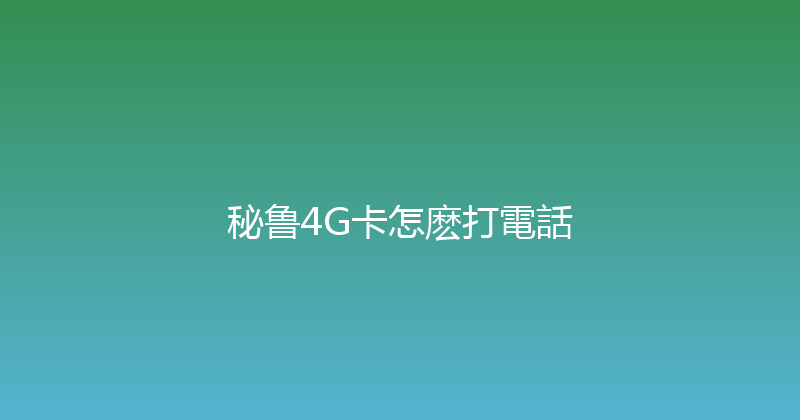 秘鲁4G卡怎麽打電話 