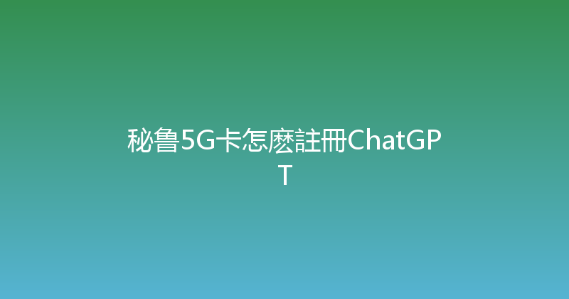 秘鲁5G卡怎麽註冊ChatGPT 