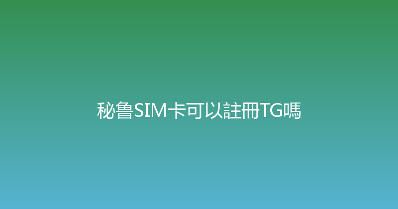 秘鲁SIM卡可以註冊TG嗎 