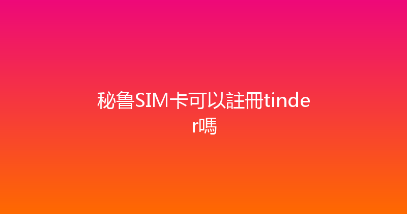 秘鲁SIM卡可以註冊tinder嗎 