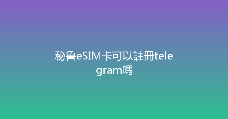 秘鲁eSIM卡可以註冊telegram嗎 
