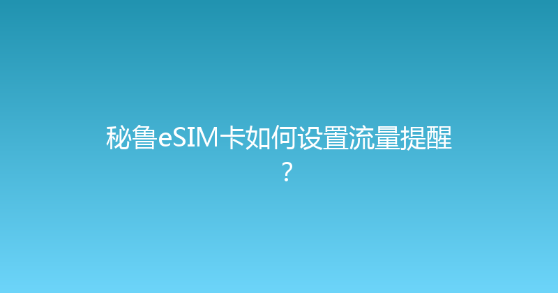 秘鲁eSIM卡如何设置流量提醒？ 