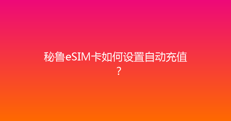秘鲁eSIM卡如何设置自动充值？ 