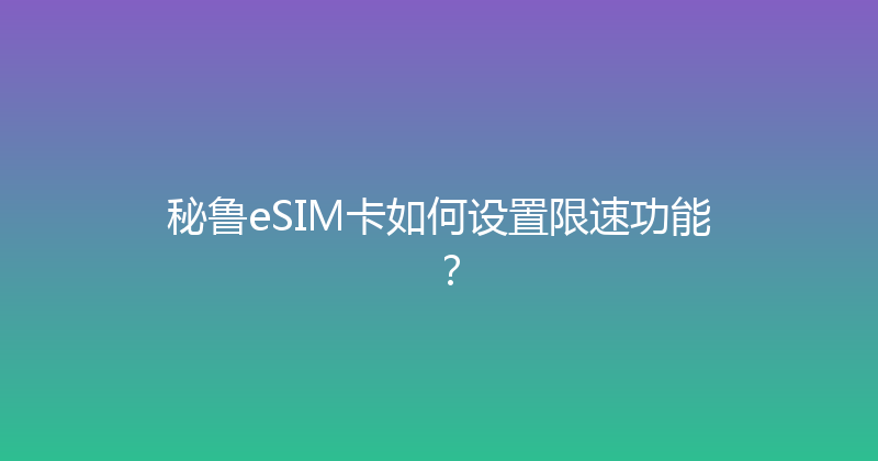 秘鲁eSIM卡如何设置限速功能？ 
