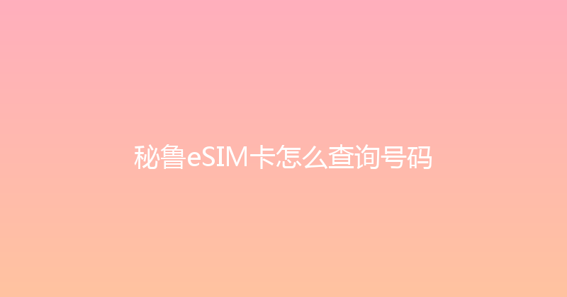 秘鲁eSIM卡怎么查询号码 