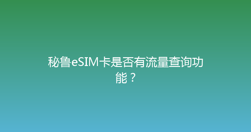 秘鲁eSIM卡是否有流量查询功能？ 