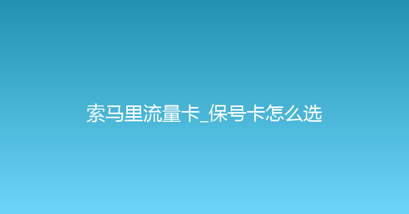 索马里流量卡_保号卡怎么选 