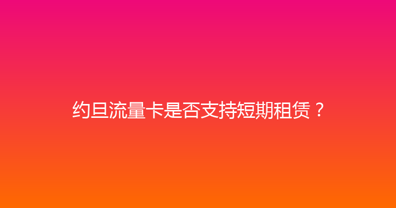 约旦流量卡是否支持短期租赁？ 