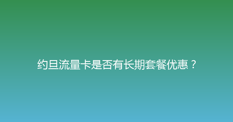 约旦流量卡是否有长期套餐优惠？ 