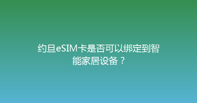 约旦eSIM卡是否可以绑定到智能家居设备？ 