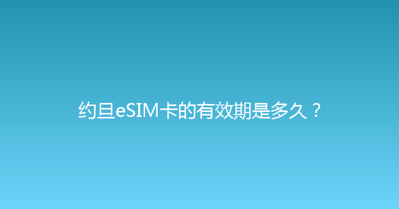 约旦eSIM卡的有效期是多久？ 