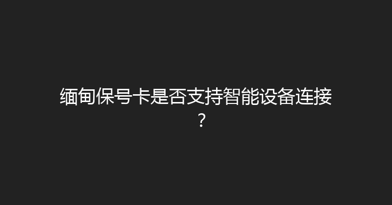 缅甸保号卡是否支持智能设备连接？ 