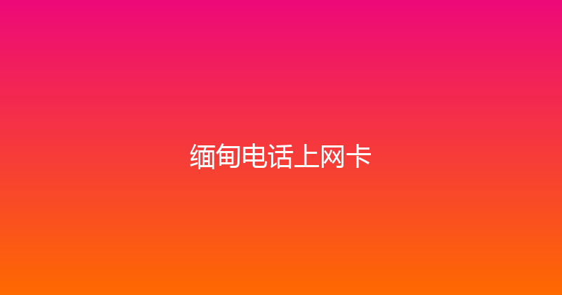 缅甸电话上网卡 