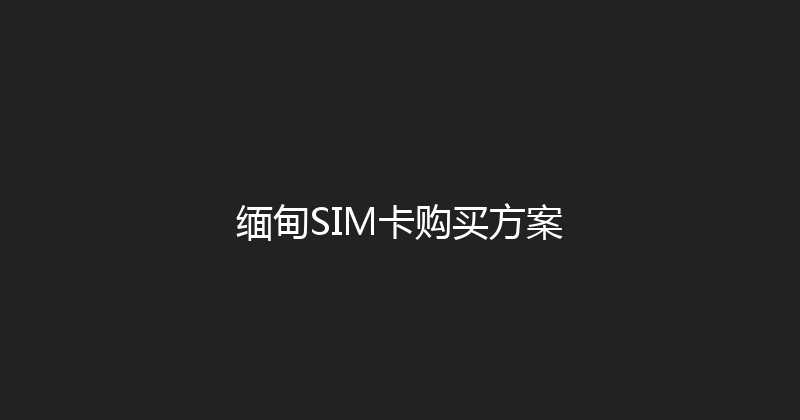 缅甸SIM卡购买方案 