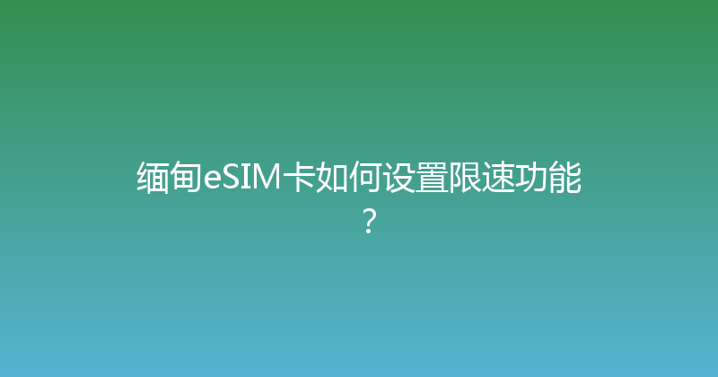 缅甸eSIM卡如何设置限速功能？ 