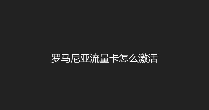 罗马尼亚流量卡怎么激活 