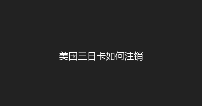 美国三日卡如何注销 