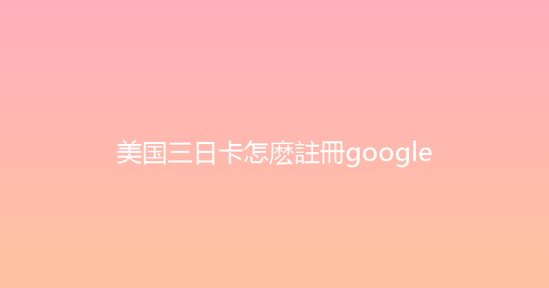 美国三日卡怎麽註冊google 