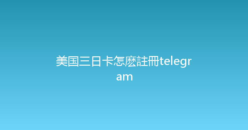 美国三日卡怎麽註冊telegram 