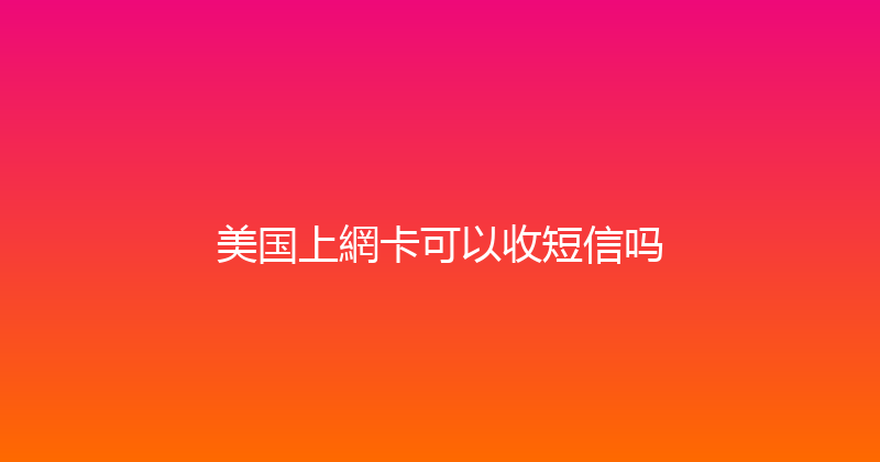 美国上網卡可以收短信吗 