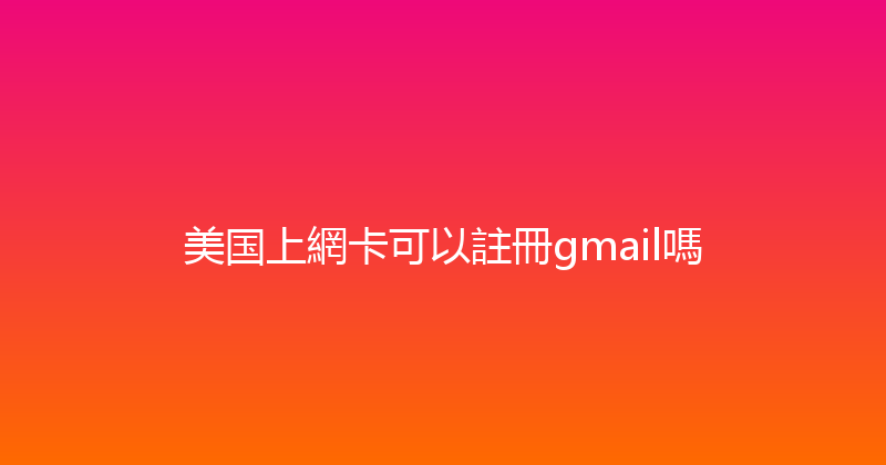 美国上網卡可以註冊gmail嗎 