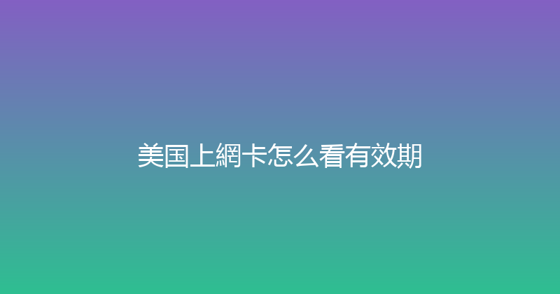 美国上網卡怎么看有效期 