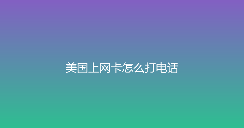 美国上网卡怎么打电话 