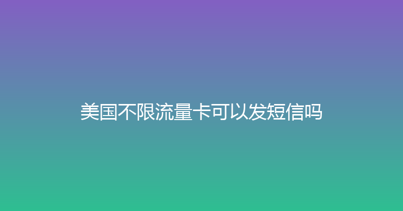 美国不限流量卡可以发短信吗 