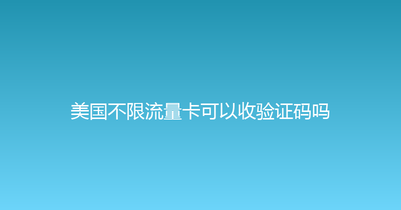 美国不限流量卡可以收验证码吗 