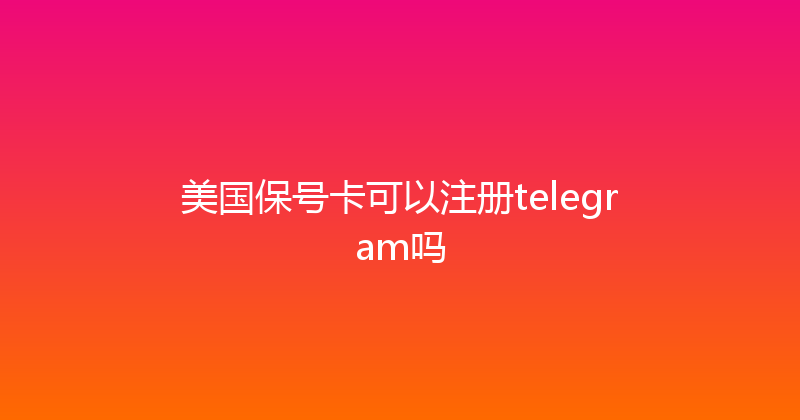 美国保号卡可以注册telegram吗 