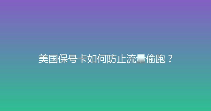 美国保号卡如何防止流量偷跑？ 