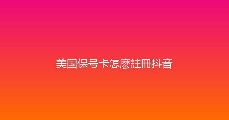 美国保号卡怎麽註冊抖音 