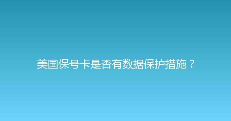 美国保号卡是否有数据保护措施？ 