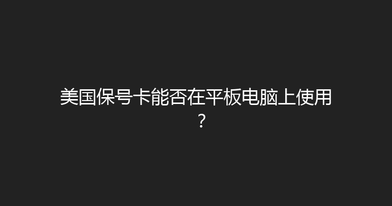美国保号卡能否在平板电脑上使用？ 