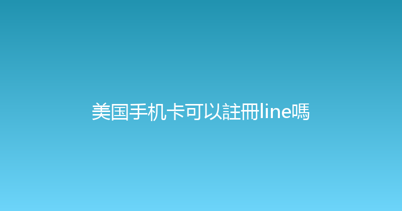 美国手机卡可以註冊line嗎 