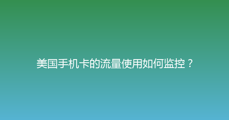 美国手机卡的流量使用如何监控？ 