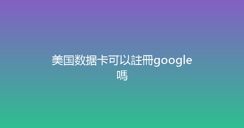 美国数据卡可以註冊google嗎 