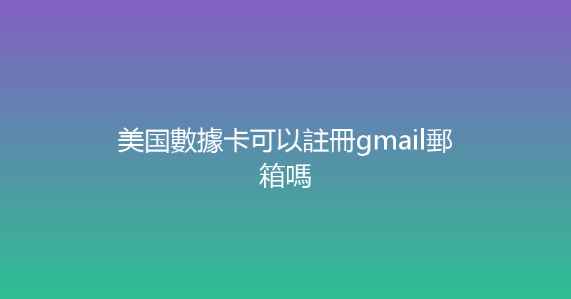 美国數據卡可以註冊gmail郵箱嗎 
