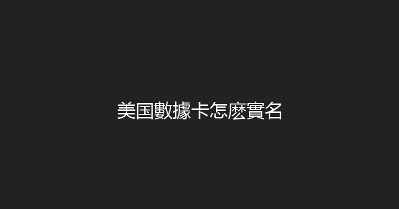 美国數據卡怎麽實名 