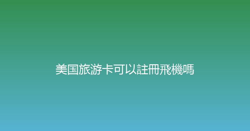 美国旅游卡可以註冊飛機嗎 
